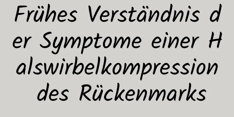 Frühes Verständnis der Symptome einer Halswirbelkompression des Rückenmarks