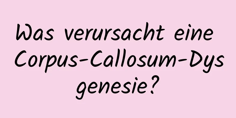 Was verursacht eine Corpus-Callosum-Dysgenesie?