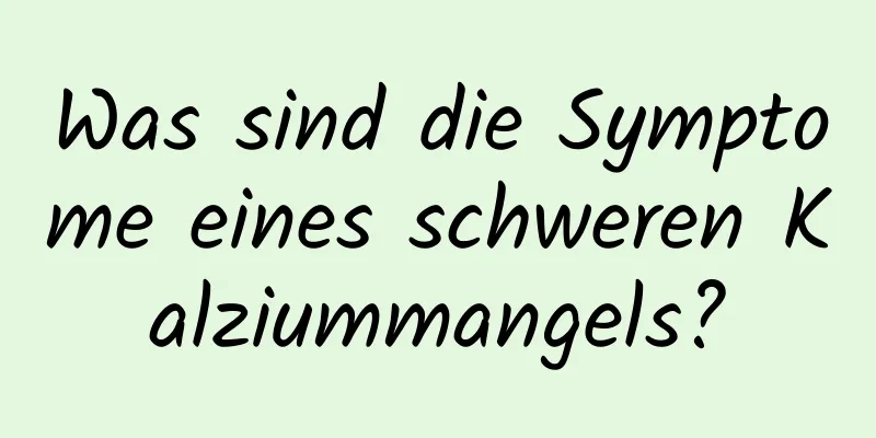 Was sind die Symptome eines schweren Kalziummangels?