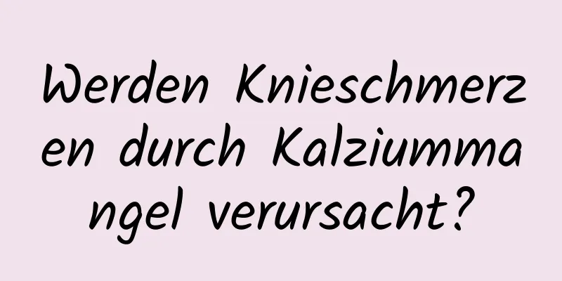 Werden Knieschmerzen durch Kalziummangel verursacht?