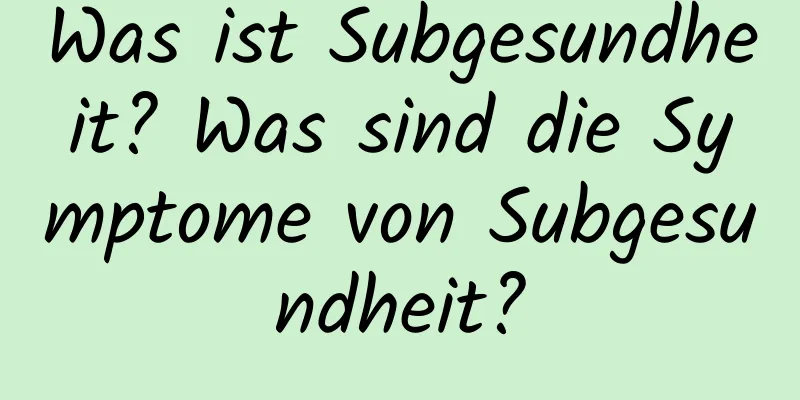 Was ist Subgesundheit? Was sind die Symptome von Subgesundheit?