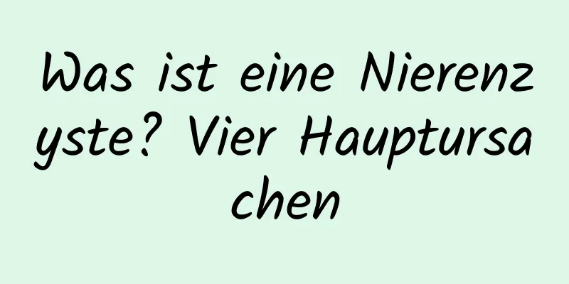 Was ist eine Nierenzyste? Vier Hauptursachen