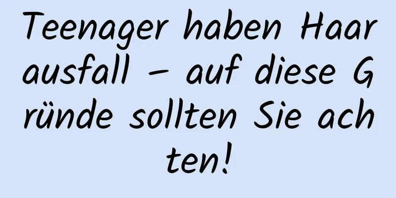 Teenager haben Haarausfall – auf diese Gründe sollten Sie achten!