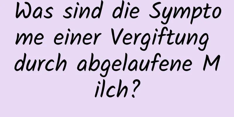 Was sind die Symptome einer Vergiftung durch abgelaufene Milch?