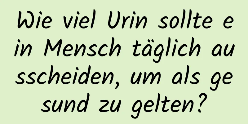 Wie viel Urin sollte ein Mensch täglich ausscheiden, um als gesund zu gelten?