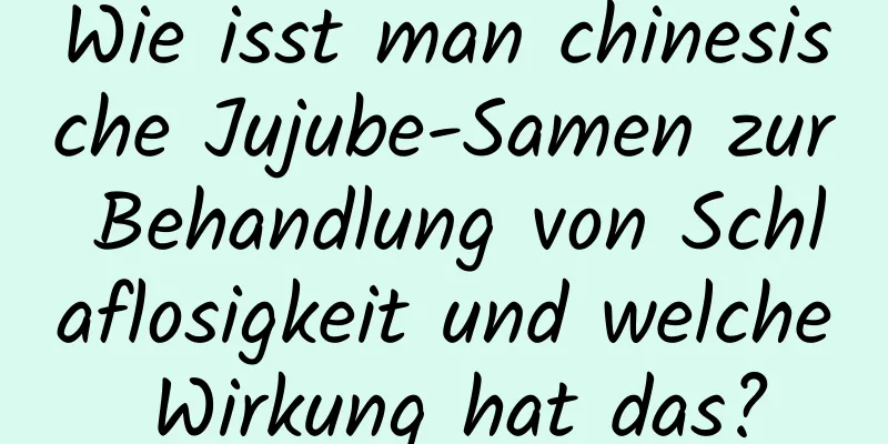 Wie isst man chinesische Jujube-Samen zur Behandlung von Schlaflosigkeit und welche Wirkung hat das?