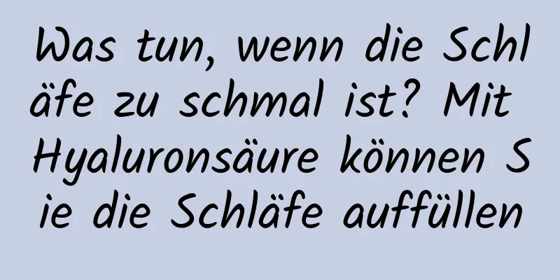 Was tun, wenn die Schläfe zu schmal ist? Mit Hyaluronsäure können Sie die Schläfe auffüllen