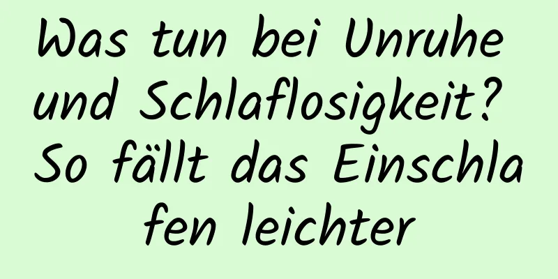 Was tun bei Unruhe und Schlaflosigkeit? So fällt das Einschlafen leichter