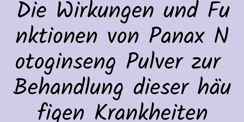 Die Wirkungen und Funktionen von Panax Notoginseng Pulver zur Behandlung dieser häufigen Krankheiten