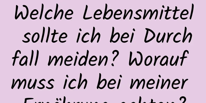 Welche Lebensmittel sollte ich bei Durchfall meiden? Worauf muss ich bei meiner Ernährung achten?