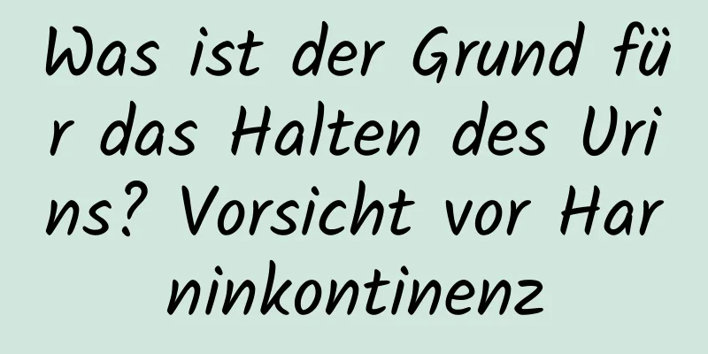 Was ist der Grund für das Halten des Urins? Vorsicht vor Harninkontinenz