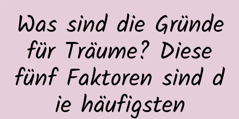 Was sind die Gründe für Träume? Diese fünf Faktoren sind die häufigsten