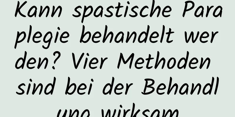 Kann spastische Paraplegie behandelt werden? Vier Methoden sind bei der Behandlung wirksam