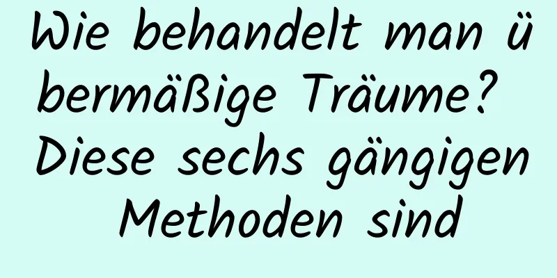 Wie behandelt man übermäßige Träume? Diese sechs gängigen Methoden sind