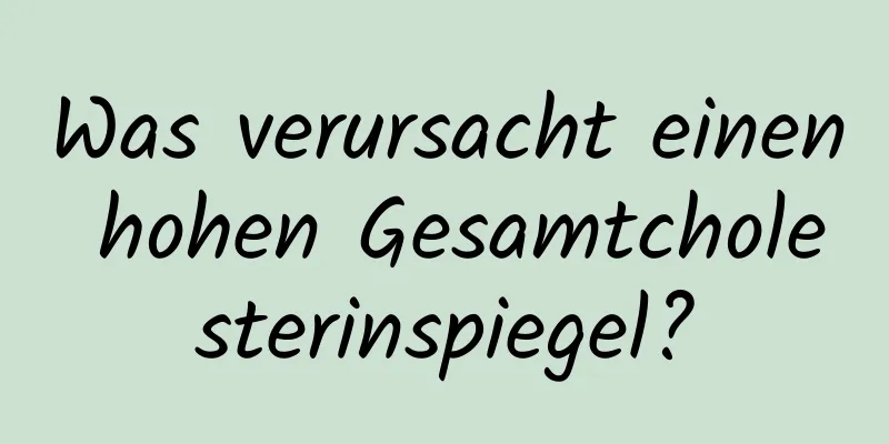 Was verursacht einen hohen Gesamtcholesterinspiegel?