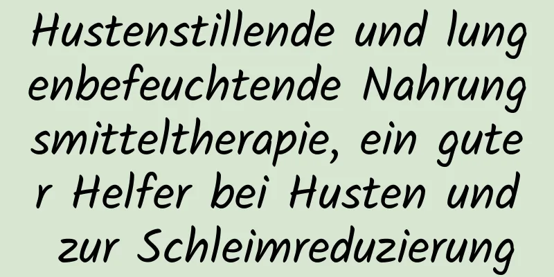 Hustenstillende und lungenbefeuchtende Nahrungsmitteltherapie, ein guter Helfer bei Husten und zur Schleimreduzierung