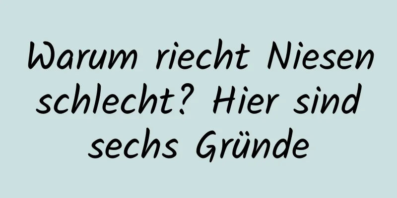 Warum riecht Niesen schlecht? Hier sind sechs Gründe