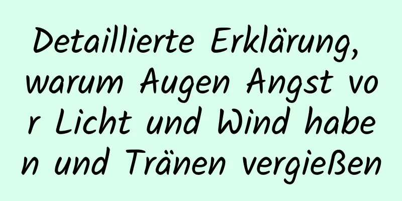 Detaillierte Erklärung, warum Augen Angst vor Licht und Wind haben und Tränen vergießen