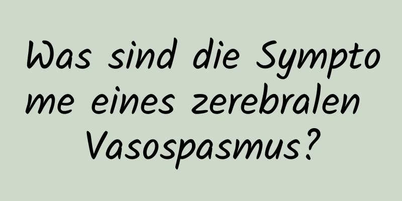 Was sind die Symptome eines zerebralen Vasospasmus?