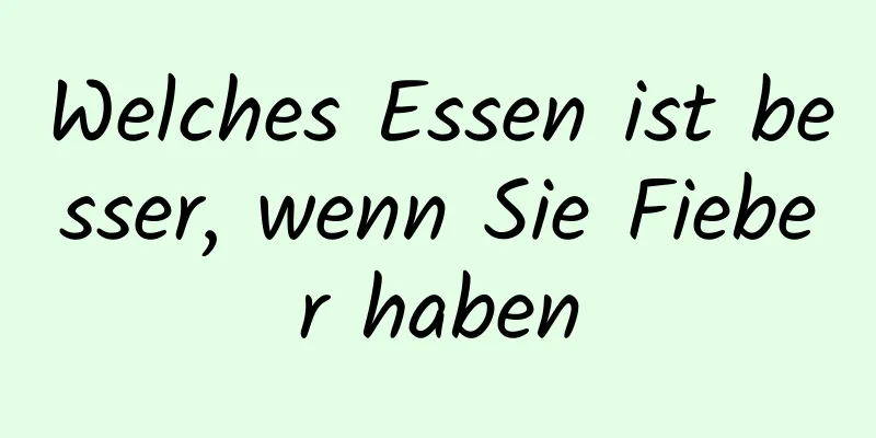 Welches Essen ist besser, wenn Sie Fieber haben