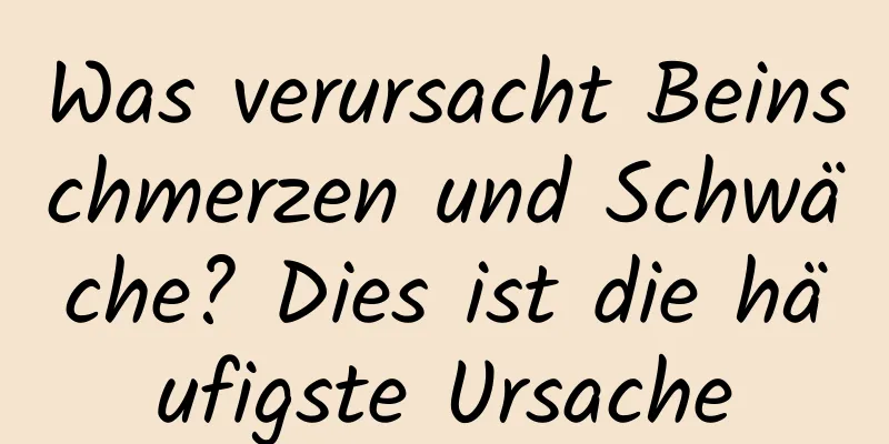 Was verursacht Beinschmerzen und Schwäche? Dies ist die häufigste Ursache