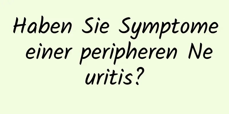 Haben Sie Symptome einer peripheren Neuritis?