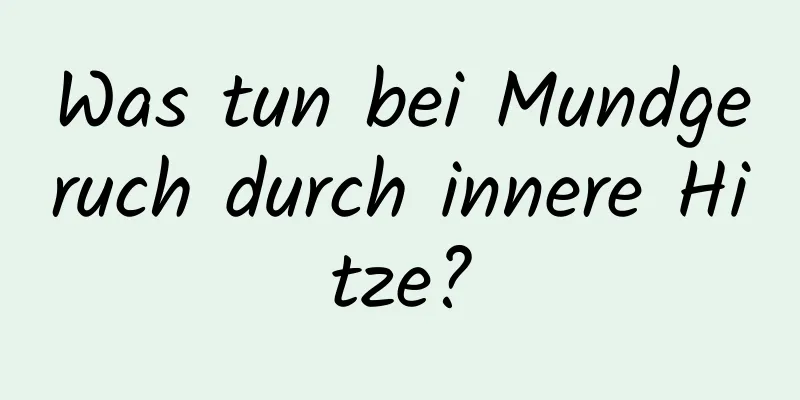 Was tun bei Mundgeruch durch innere Hitze?