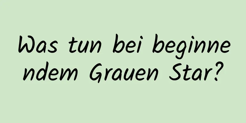 Was tun bei beginnendem Grauen Star?