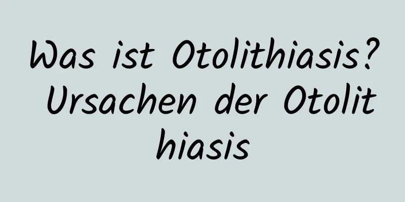 Was ist Otolithiasis? Ursachen der Otolithiasis