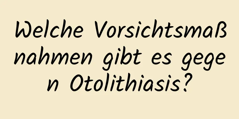 Welche Vorsichtsmaßnahmen gibt es gegen Otolithiasis?