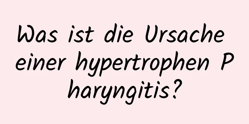 Was ist die Ursache einer hypertrophen Pharyngitis?