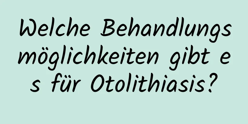 Welche Behandlungsmöglichkeiten gibt es für Otolithiasis?