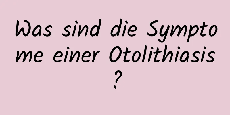 Was sind die Symptome einer Otolithiasis?