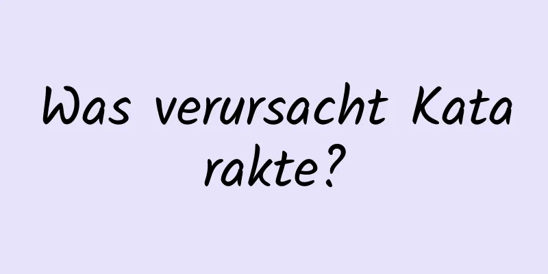 Was verursacht Katarakte?