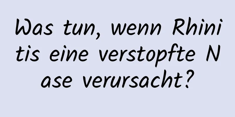 Was tun, wenn Rhinitis eine verstopfte Nase verursacht?