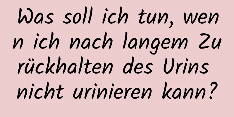 Was soll ich tun, wenn ich nach langem Zurückhalten des Urins nicht urinieren kann?