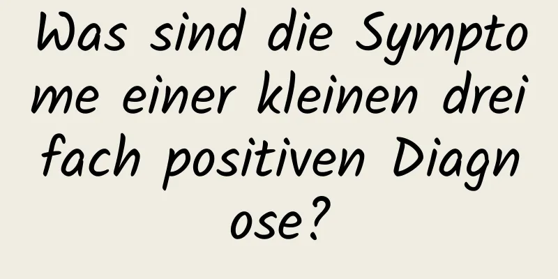 Was sind die Symptome einer kleinen dreifach positiven Diagnose?