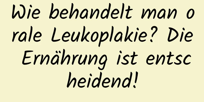 Wie behandelt man orale Leukoplakie? Die Ernährung ist entscheidend!