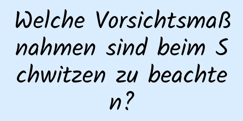 Welche Vorsichtsmaßnahmen sind beim Schwitzen zu beachten?