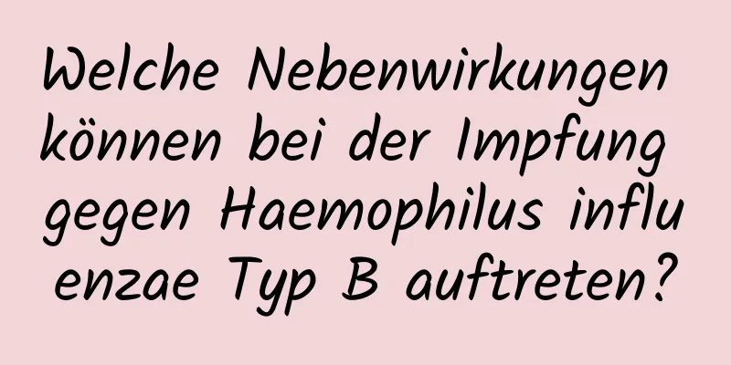 Welche Nebenwirkungen können bei der Impfung gegen Haemophilus influenzae Typ B auftreten?