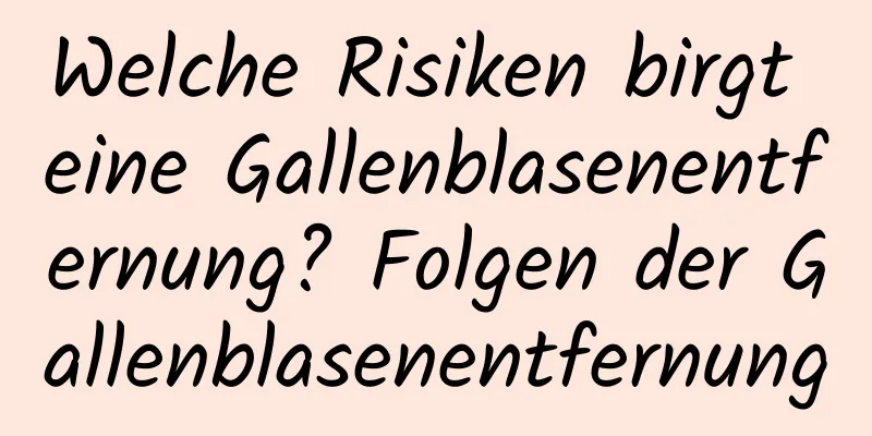 Welche Risiken birgt eine Gallenblasenentfernung? Folgen der Gallenblasenentfernung