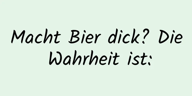 Macht Bier dick? Die Wahrheit ist: