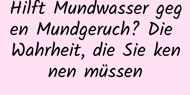 Hilft Mundwasser gegen Mundgeruch? Die Wahrheit, die Sie kennen müssen