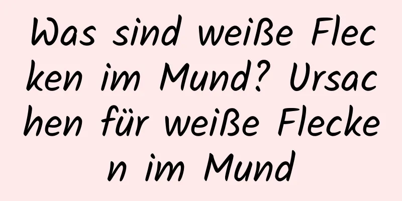 Was sind weiße Flecken im Mund? Ursachen für weiße Flecken im Mund