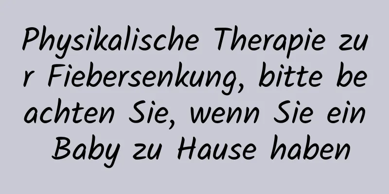 Physikalische Therapie zur Fiebersenkung, bitte beachten Sie, wenn Sie ein Baby zu Hause haben