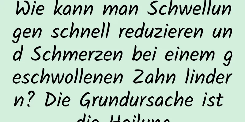 Wie kann man Schwellungen schnell reduzieren und Schmerzen bei einem geschwollenen Zahn lindern? Die Grundursache ist die Heilung