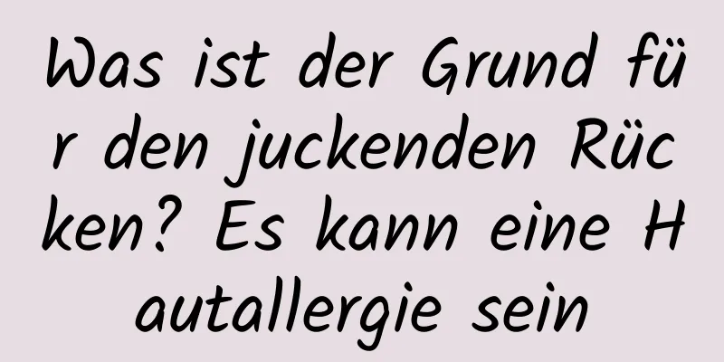 Was ist der Grund für den juckenden Rücken? Es kann eine Hautallergie sein