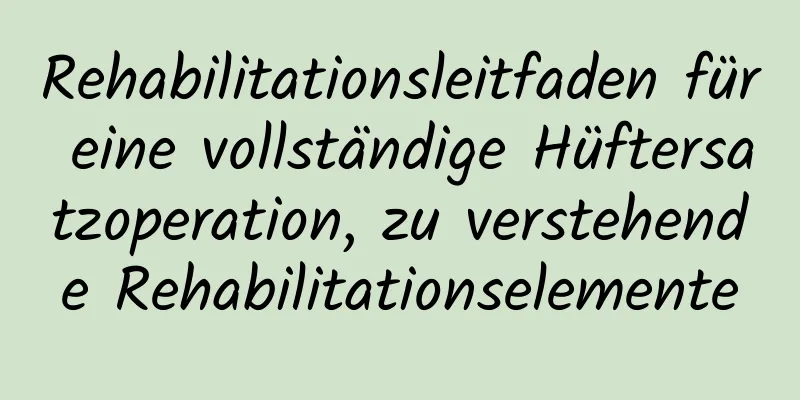 Rehabilitationsleitfaden für eine vollständige Hüftersatzoperation, zu verstehende Rehabilitationselemente