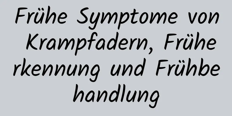 Frühe Symptome von Krampfadern, Früherkennung und Frühbehandlung