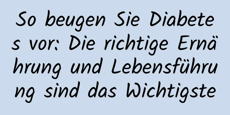 So beugen Sie Diabetes vor: Die richtige Ernährung und Lebensführung sind das Wichtigste